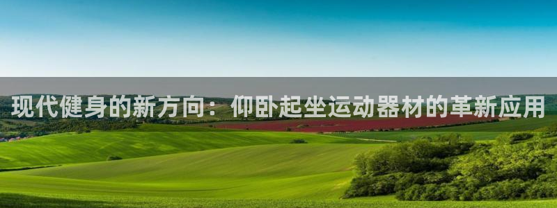 凯捷体育平台APP：现代健身的新方向：仰卧起坐运动器
