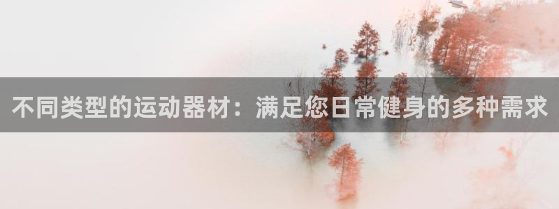 凯捷体育招商：不同类型的运动器材：满足您日常健身的多
