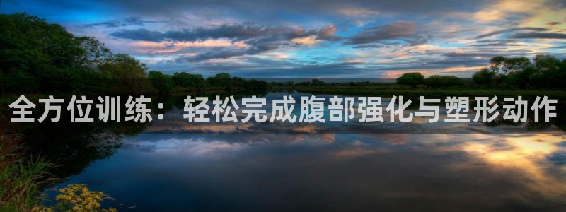 凯捷体育娱乐首页官网下载：全方位训练：轻松完成腹部强