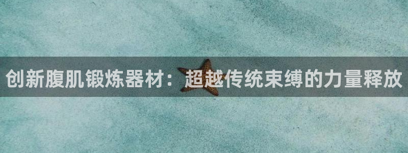 凯捷体育招商电话是多少：创新腹肌锻炼器材：超越传统束