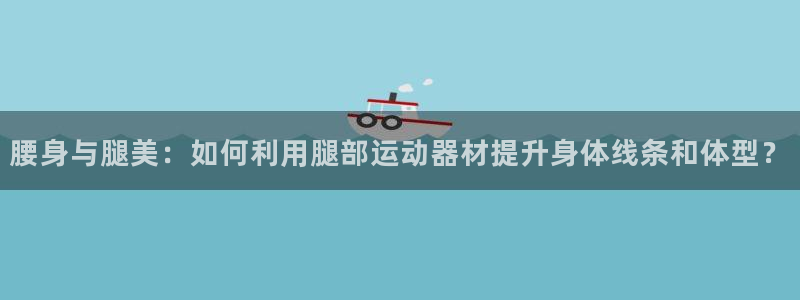 凯捷体育平台注册要钱吗是真的吗：腰身与腿美：如何利用