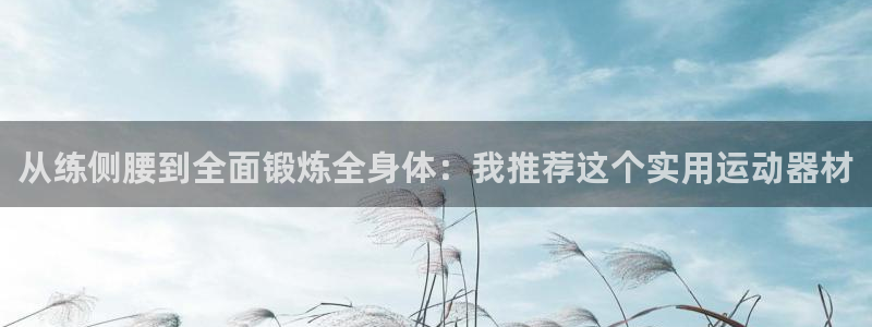 凯捷体育联系电话：从练侧腰到全面锻炼全身体：我推荐这