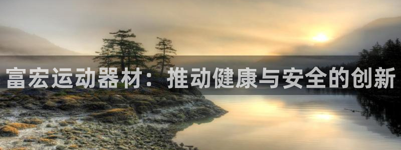凯捷体育招商电话号码：富宏运动器材：推动健康与安全的