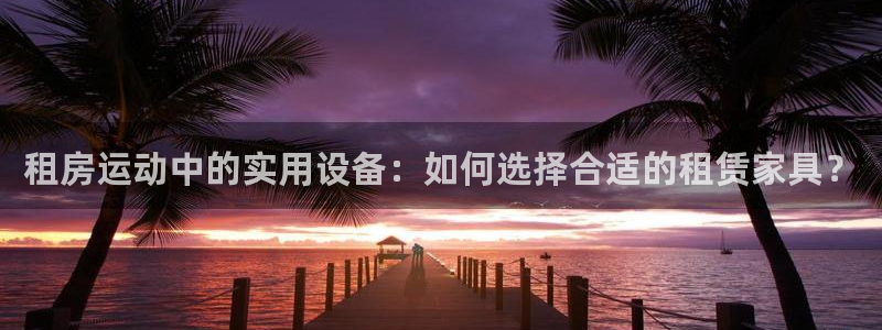 凯捷体育平台注册流程视频：租房运动中的实用设备：如何选择合适