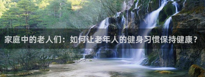 凯捷体育娱乐40996：家庭中的老人们：如何让老年人的健身习