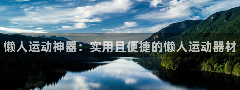 凯捷体育集团官网首页网址：懒人运动神器：实用且便捷的懒人运动