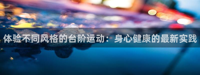 凯捷体育招商电话是多少：体验不同风格的台阶运动：身心健康的最