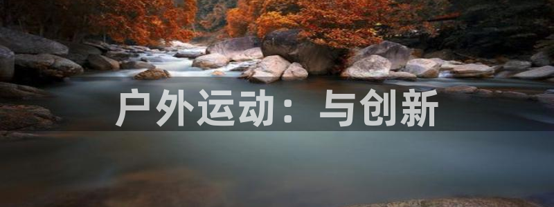 凯捷体育招商电话号码查询：户外运动：与创新
