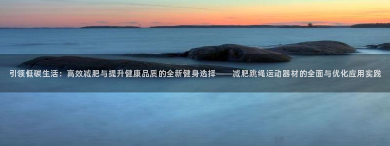 凯捷体育新能源：引领低碳生活：高效减肥与提升健康品质的全新健