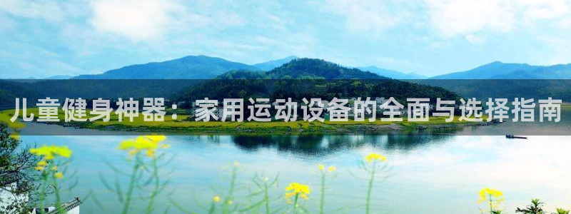 凯捷体育软件：儿童健身神器：家用运动设备的全面与选择