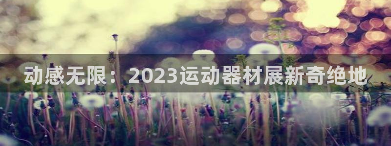 凯捷体育娱乐40996：动感无限：2023运动器材展