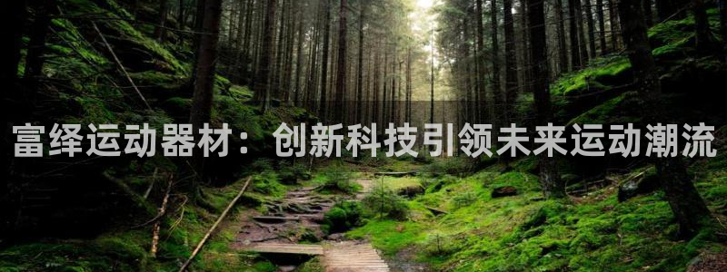 凯捷体育平台：富绎运动器材：创新科技引领未来运动潮流