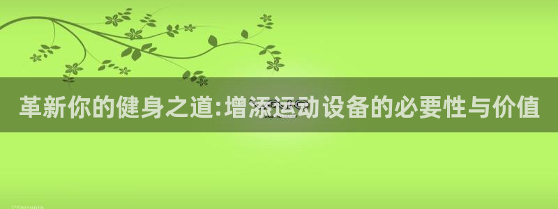 凯捷体育娱乐平台：革新你的健身之道:增添运动设备的必