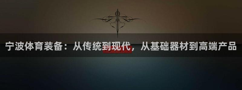 凯捷体育软件：宁波体育装备：从传统到现代，从基础器材