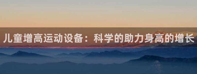 凯捷体育娱乐下载：儿童增高运动设备：科学的助力身高的