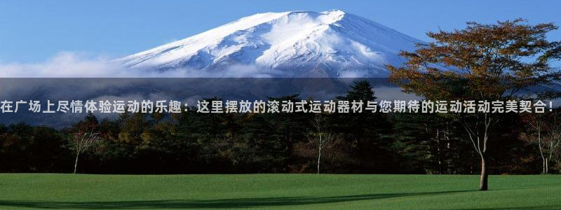 意昂集团官网：在广场上尽情体验运动的乐趣：这里摆放的