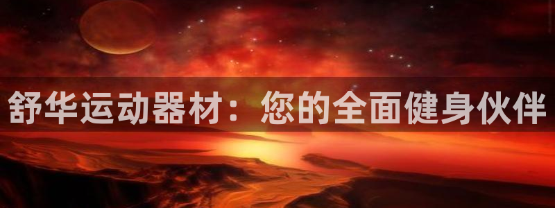 注册凯捷体育：舒华运动器材：您的全面健身伙伴