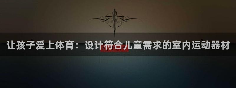 意昂集团官网：让孩子爱上体育：设计符合儿童需求的室内