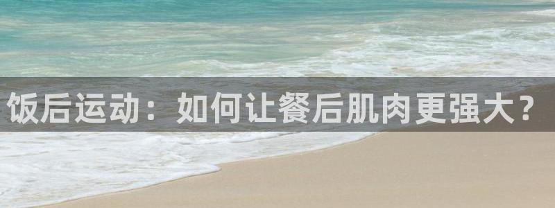 凯捷体育平台注册要钱吗：饭后运动：如何让餐后肌肉更强