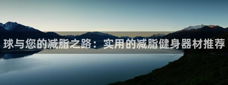 凯捷体育集团官网网址：球与您的减脂之路：实用的减脂健