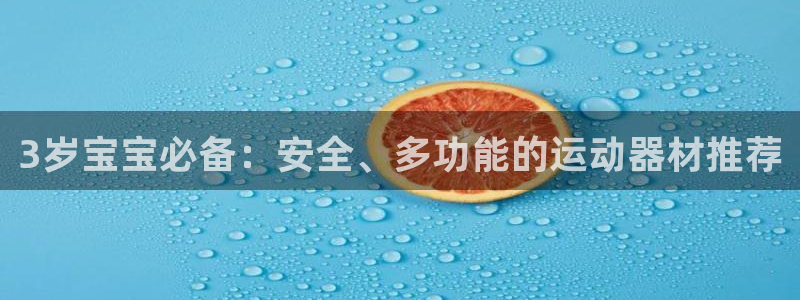 凯捷体育代理：3岁宝宝必备：安全、多功能的运动器材推