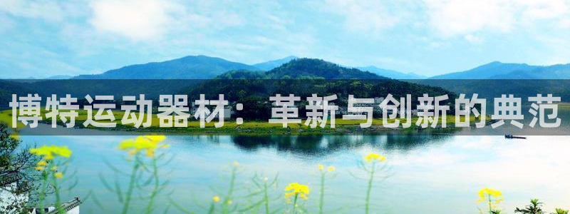 凯捷体育招商电话号码是多少：博特运动器材：革新与创新