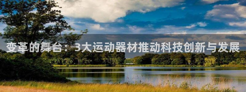 凯捷体育招商电话地址：变革的舞台：3大运动器材推动科技创新与