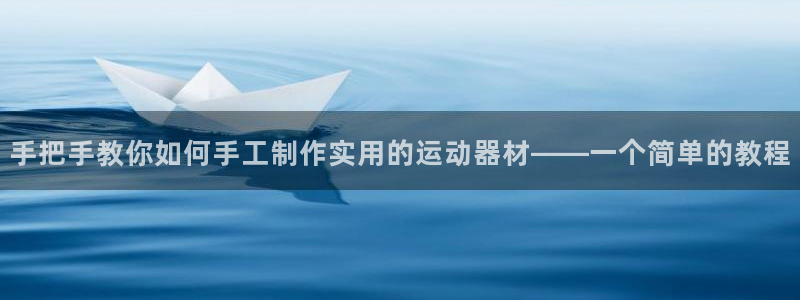 凯捷体育平台注册要钱吗：手把手教你如何手工制作实用的