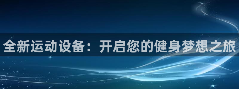 凯捷体育招商电话号码是多少号：全新运动设备：开启您的健身梦想