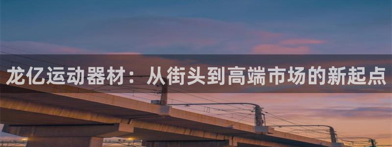 凯捷体育招商电话号码是多少：龙亿运动器材：从街头到高端市场的