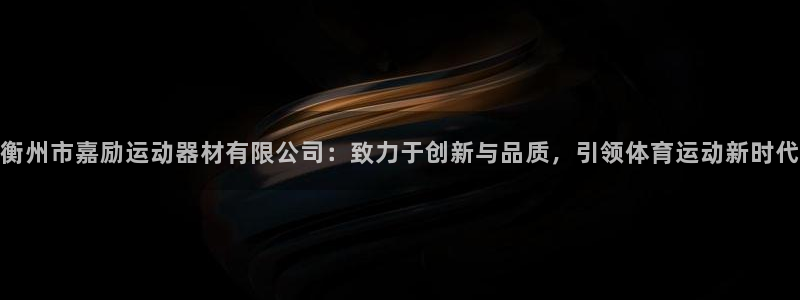 凯捷体育娱乐网站：衡州市嘉励运动器材有限公司：致力于创新与品
