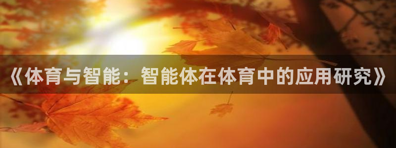 凯捷体育集团官网网址：《体育与智能：智能体在体育中的应用研究