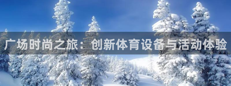 凯捷体育官方客服电话：广场时尚之旅：创新体育设备与活