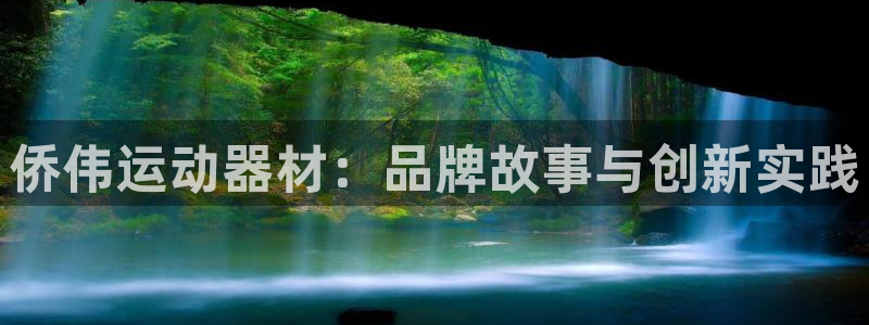 凯捷体育招商电话是多少：侨伟运动器材：品牌故事与创新
