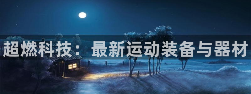 凯捷体育招商电话地址是多少:超燃科技:最新运动装备与器材